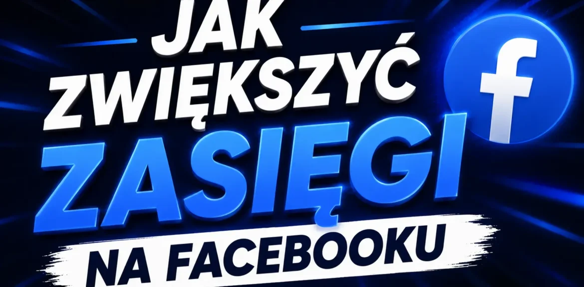 Jak zwiększyć zasięgi na Facebooku w 2026